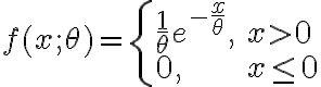 $f(x;\theta)=\begin{cases}\frac1\theta e^{-\frac{x}{\theta}},&x>0\\0,&x\le 0\end{cases}$